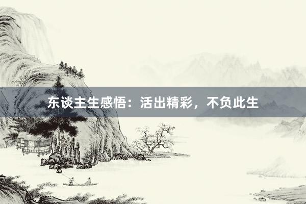 东谈主生感悟:活出精彩,不负此生