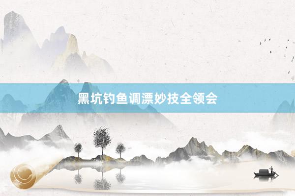 黑坑钓鱼调漂妙技全领会